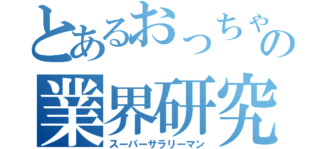 とあるおっちゃんの業界研究（スーパーサラリーマン）