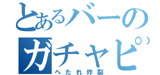 とあるバーのガチャピン（へたれ炸裂）