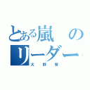 とある嵐のリーダー（大野智）