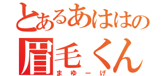 とあるあははの眉毛くん（まゆーげ）