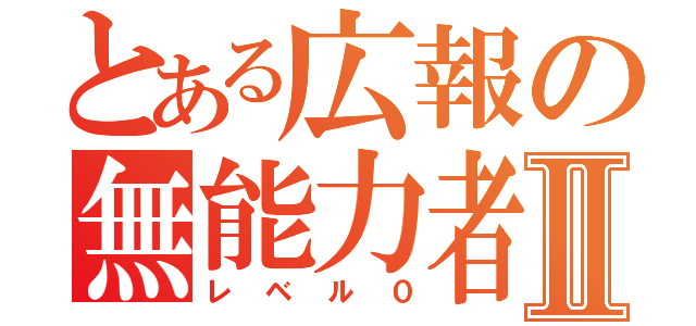 とある広報の無能力者Ⅱ（レベル０）