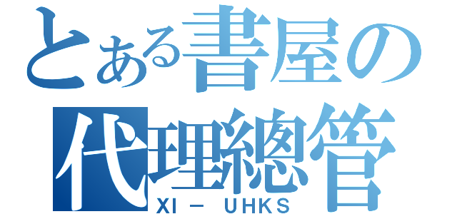 とある書屋の代理總管（ＸＩ－ ＵＨＫＳ）