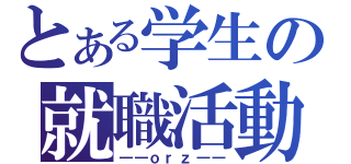 とある学生の就職活動（――ｏｒｚ――）