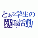 とある学生の就職活動（――ｏｒｚ――）