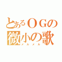 とあるＯＧの微小の歌（メルメル）