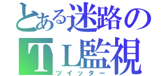 とある迷路のＴＬ監視（ツイッター）