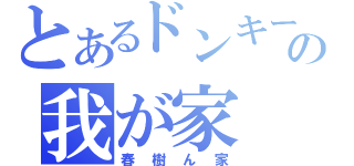 とあるドンキーの我が家（春樹ん家）