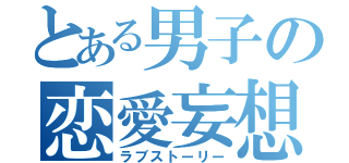 とある男子の恋愛妄想（ラブストーリー）