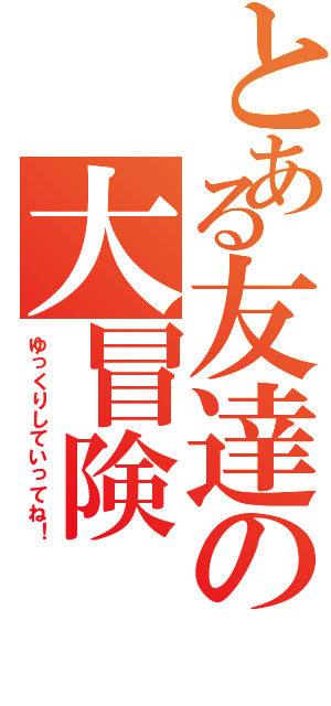 とある友達の大冒険Ⅱ（ゆっくりしていってね！）