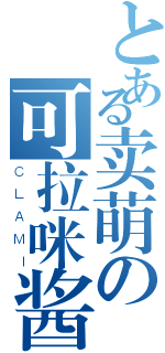 とある卖萌の可拉咪酱（ＣＬＡＭＩ）