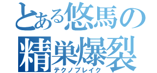 とある悠馬の精巣爆裂（テクノブレイク）