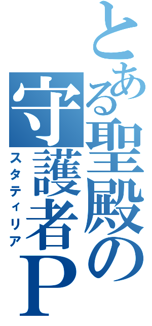 とある聖殿の守護者Ｐ（スタティリア）