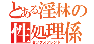 とある淫林の性処理係（セックスフレンド）