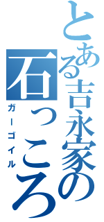 とある吉永家の石っころ（ガーゴイル）