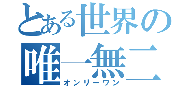 とある世界の唯一無二（オンリーワン）