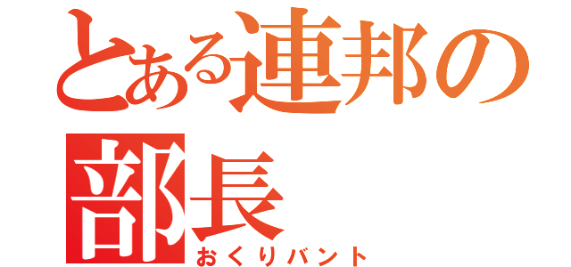 とある連邦の部長（おくりバント）