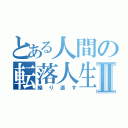 とある人間の転落人生Ⅱ（繰り返す）