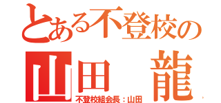 とある不登校の山田　龍（不登校組会長：山田）