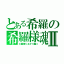 とある希羅の希羅様魂Ⅱ（★面倒くさがり屋☆）