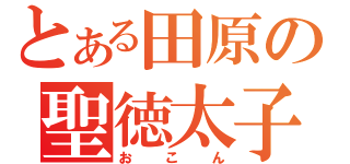 とある田原の聖徳太子（おこん）