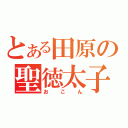 とある田原の聖徳太子（おこん）