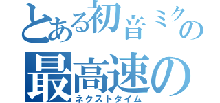 とある初音ミクの最高速の別れの歌（ネクストタイム）