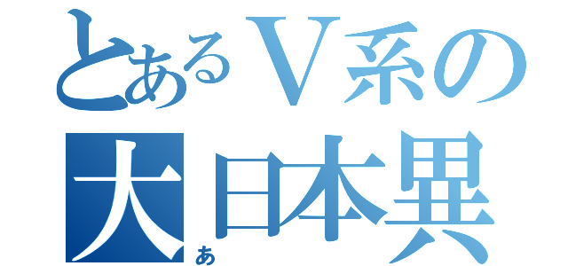 とあるＶ系の大日本異端芸者（あ）