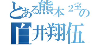 とある熊本２室の白井翔伍（）