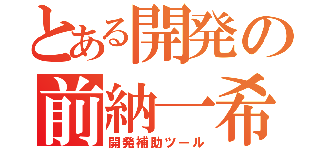 とある開発の前納一希（開発補助ツール）