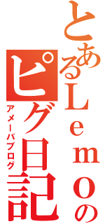 とあるＬｅｍｏｎのピグ日記（アメーバブログ）