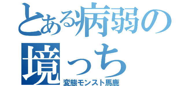 とある病弱の境っち（変態モンスト馬鹿）