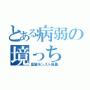 とある病弱の境っち（変態モンスト馬鹿）