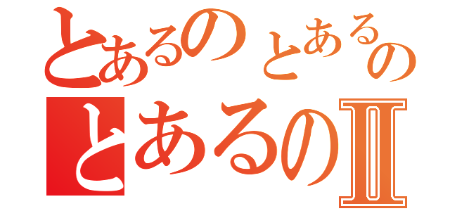 とあるのとあるのとあるのⅡ（）