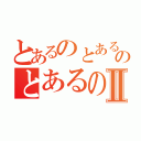 とあるのとあるのとあるのⅡ（）