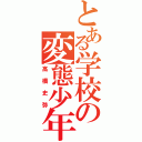 とある学校の変態少年（高橋史弥）