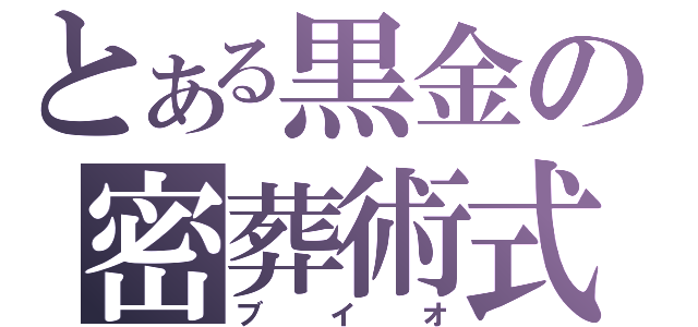 とある黒金の密葬術式（ブイオ）