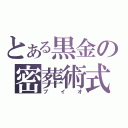 とある黒金の密葬術式（ブイオ）