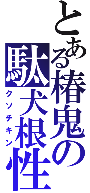 とある椿鬼の駄犬根性（クソチキン）