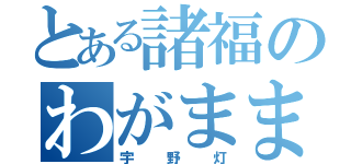 とある諸福のわがまま（宇野灯）