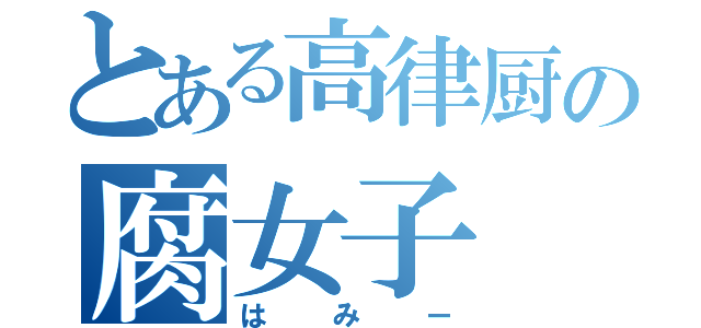 とある高律厨の腐女子（はみー）