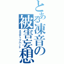 とある凍音の被害妄想（ネガティブハート）