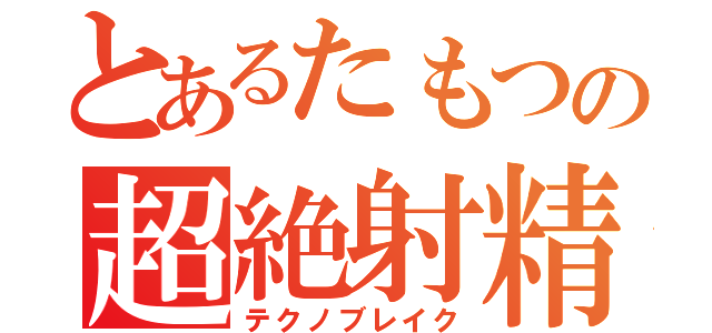 とあるたもつの超絶射精（テクノブレイク）