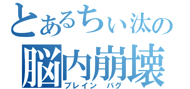 とあるちぃ汰の脳内崩壊（ブレイン バグ）