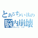 とあるちぃ汰の脳内崩壊（ブレイン バグ）