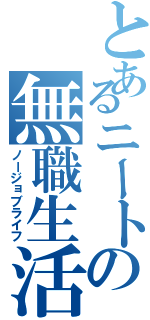 とあるニートの無職生活（ノージョブライフ）