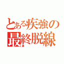 とある疾強の最終脱線（勇）