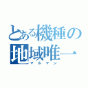 とある機種の地域唯一（マルマン）