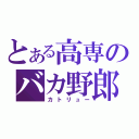 とある高専のバカ野郎（カトリュー）