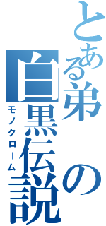 とある弟の白黒伝説（モノクローム）