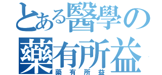 とある醫學の藥有所益（藥有所益）